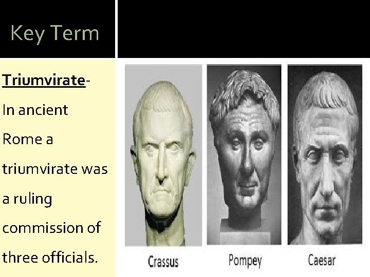 Key Term Triumvirate. In ancient Rome a triumvirate was a ruling commission of three