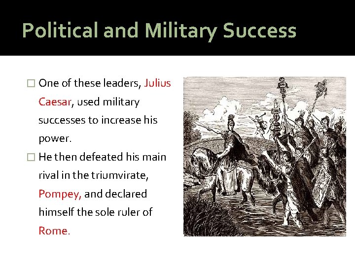 Political and Military Success � One of these leaders, Julius Caesar, used military successes