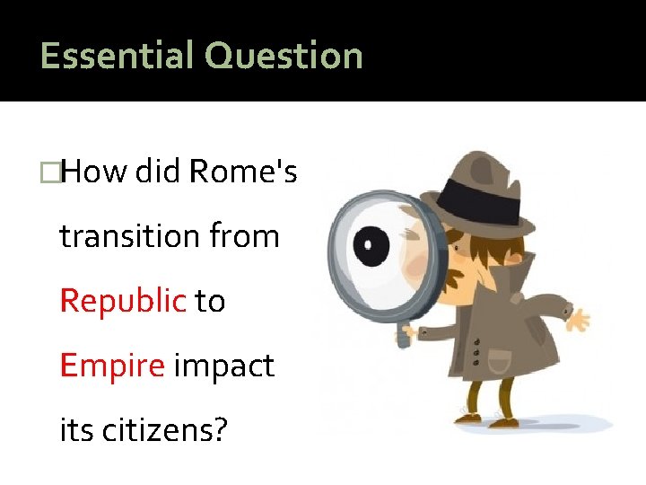 Essential Question �How did Rome's transition from Republic to Empire impact its citizens? 