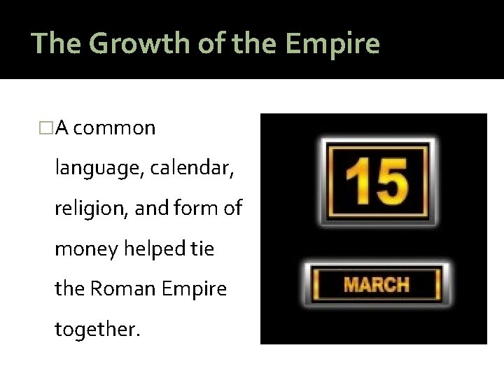 The Growth of the Empire �A common language, calendar, religion, and form of money