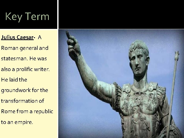 Key Term Julius Caesar- A Roman general and statesman. He was also a prolific