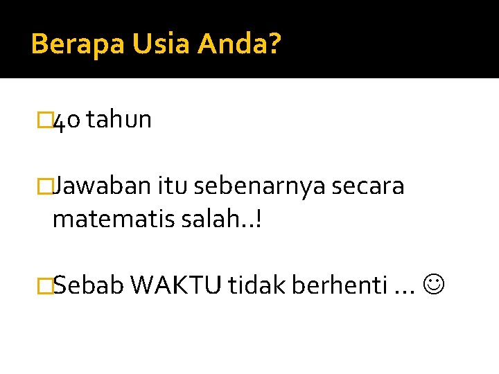 Berapa Usia Anda? � 40 tahun �Jawaban itu sebenarnya secara matematis salah. . !