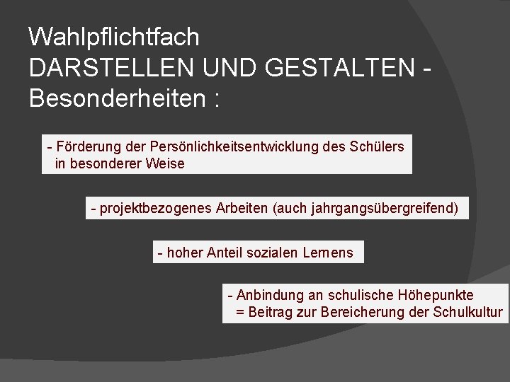 Wahlpflichtfach DARSTELLEN UND GESTALTEN Besonderheiten : - Förderung der Persönlichkeitsentwicklung des Schülers in besonderer