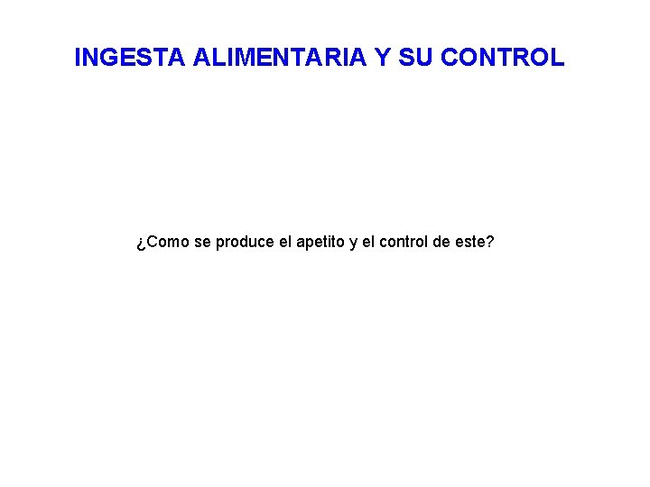 INGESTA ALIMENTARIA Y SU CONTROL ¿Como se produce el apetito y el control de