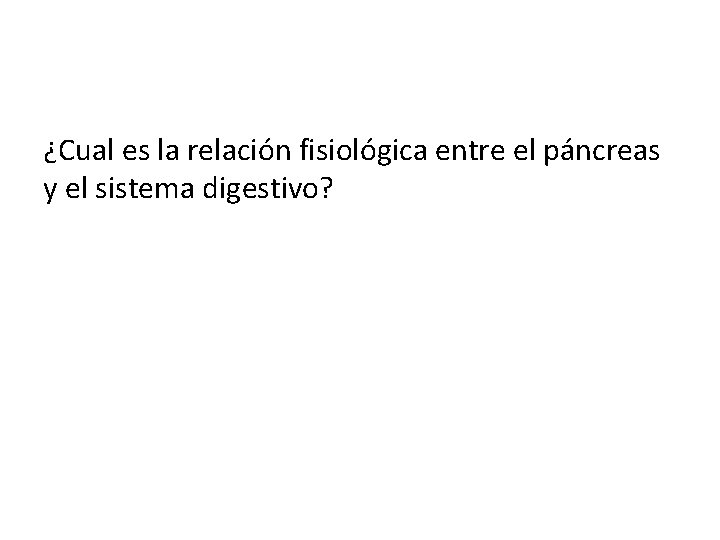 ¿Cual es la relación fisiológica entre el páncreas y el sistema digestivo? 