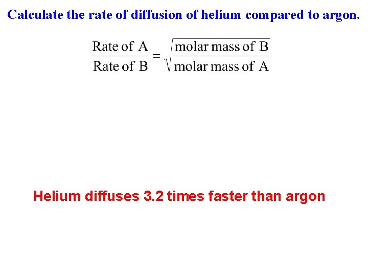 Calculate the rate of diffusion of helium compared to argon. Helium diffuses 3. 2