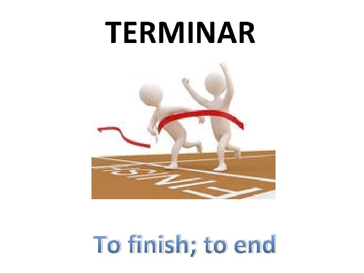 TERMINAR To finish; to end 