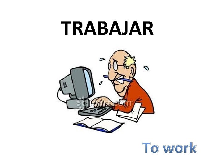 TRABAJAR To work 