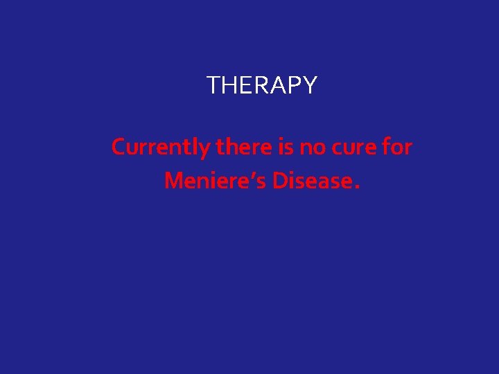 THERAPY Currently there is no cure for Meniere’s Disease. 