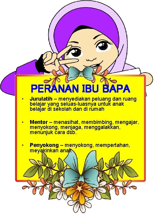 PERANAN IBU BAPA • Jurulatih – menyediakan peluang dan ruang belajar yang seluas-luasnya untuk