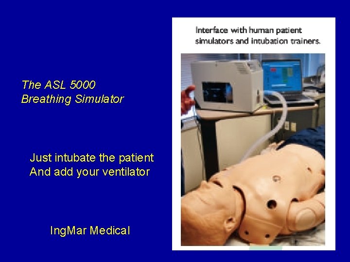 The ASL 5000 Breathing Simulator Just intubate the patient And add your ventilator Ing.