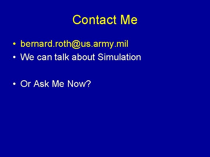 Contact Me • bernard. roth@us. army. mil • We can talk about Simulation •