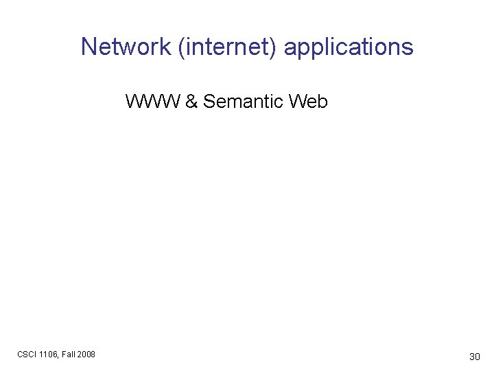 Network (internet) applications WWW & Semantic Web CSCI 1106, Fall 2008 30 