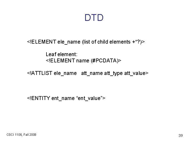 DTD <!ELEMENT ele_name (list of child elements +*? )> Leaf element: <!ELEMENT name (#PCDATA)>