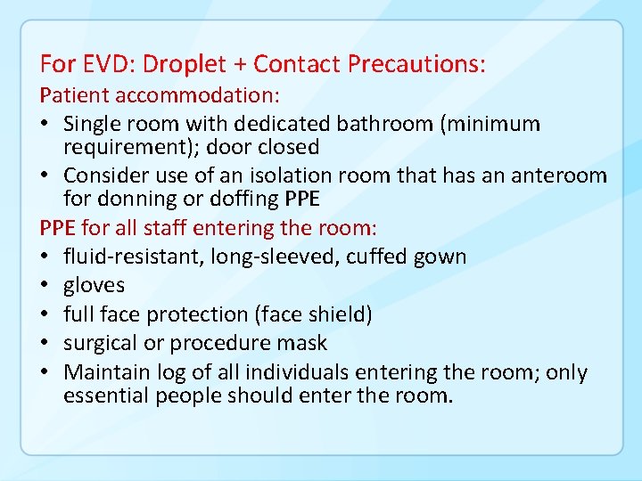 For EVD: Droplet + Contact Precautions: Patient accommodation: • Single room with dedicated bathroom