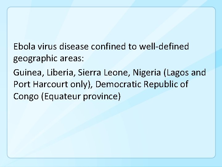 Ebola virus disease confined to well-defined geographic areas: Guinea, Liberia, Sierra Leone, Nigeria (Lagos