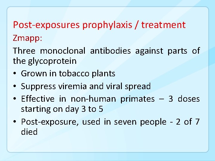 Post-exposures prophylaxis / treatment Zmapp: Three monoclonal antibodies against parts of the glycoprotein •