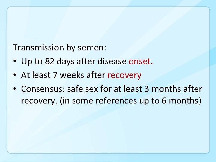 Transmission by semen: • Up to 82 days after disease onset. • At least