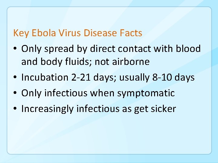 Key Ebola Virus Disease Facts • Only spread by direct contact with blood and