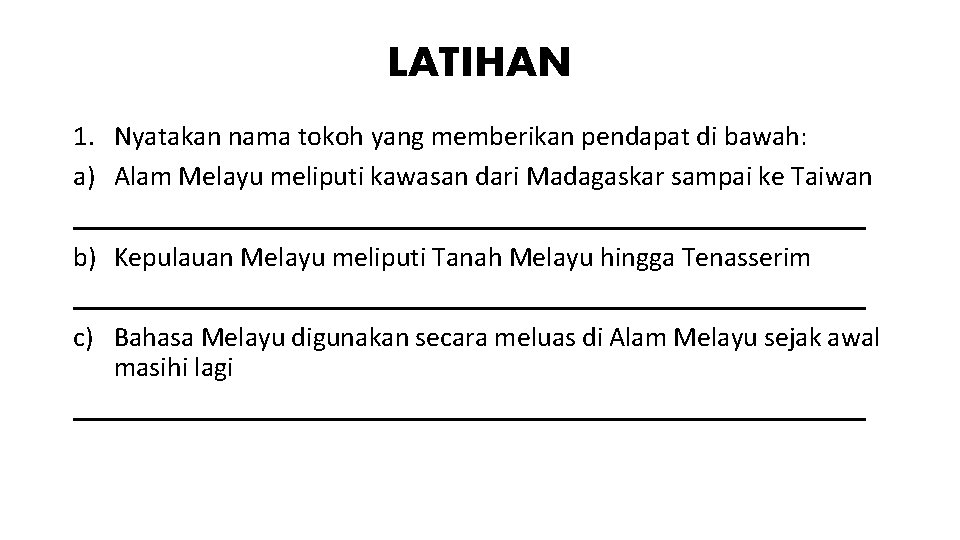 LATIHAN 1. Nyatakan nama tokoh yang memberikan pendapat di bawah: a) Alam Melayu meliputi