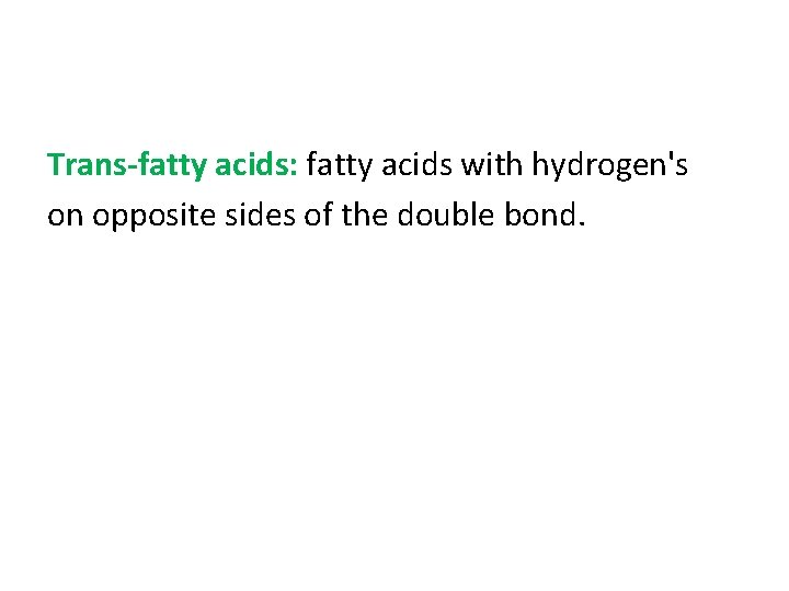 Trans-fatty acids: fatty acids with hydrogen's on opposite sides of the double bond. 