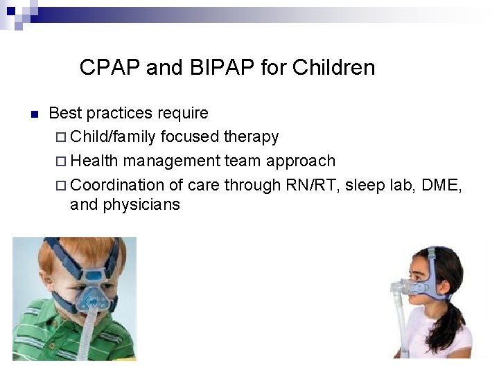 CPAP and BIPAP for Children n Best practices require ¨ Child/family focused therapy ¨