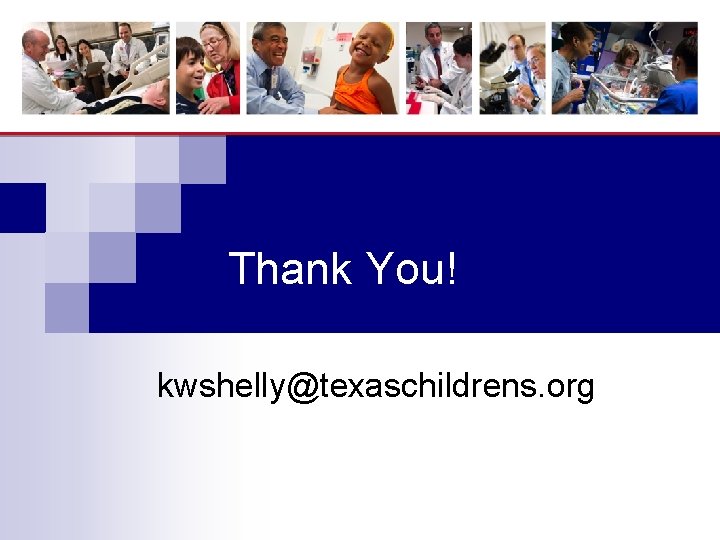 Thank You! kwshelly@texaschildrens. org 