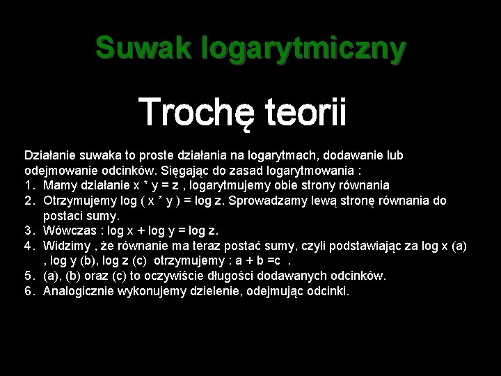 Suwak logarytmiczny Trochę teorii Działanie suwaka to proste działania na logarytmach, dodawanie lub odejmowanie