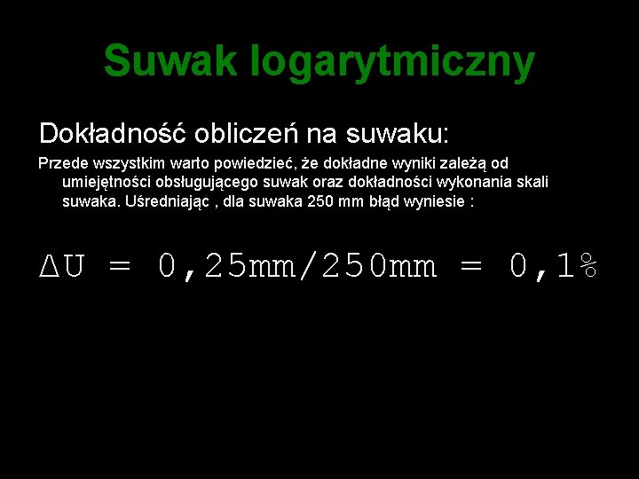 Suwak logarytmiczny Dokładność obliczeń na suwaku: Przede wszystkim warto powiedzieć, że dokładne wyniki zależą