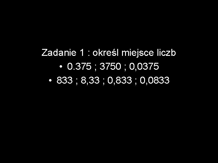 Zadanie 1 : określ miejsce liczb • 0. 375 ; 3750 ; 0, 0375