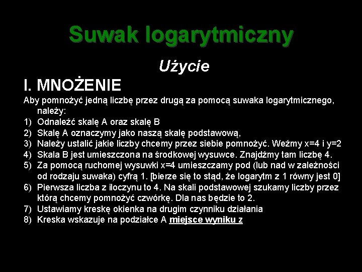 Suwak logarytmiczny Użycie I. MNOŻENIE Aby pomnożyć jedną liczbę przez drugą za pomocą suwaka