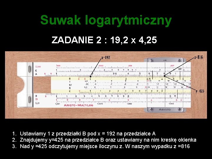 Suwak logarytmiczny ZADANIE 2 : 19, 2 x 4, 25 1. Ustawiamy 1 z