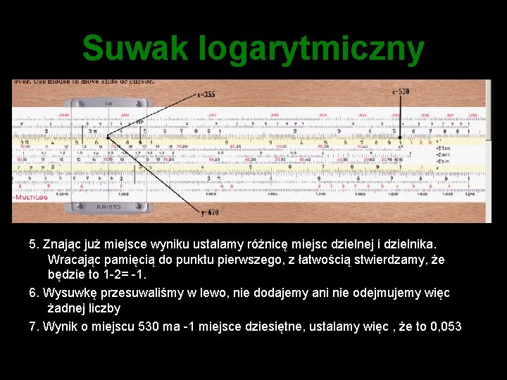 Suwak logarytmiczny 5. Znając już miejsce wyniku ustalamy różnicę miejsc dzielnej i dzielnika. Wracając