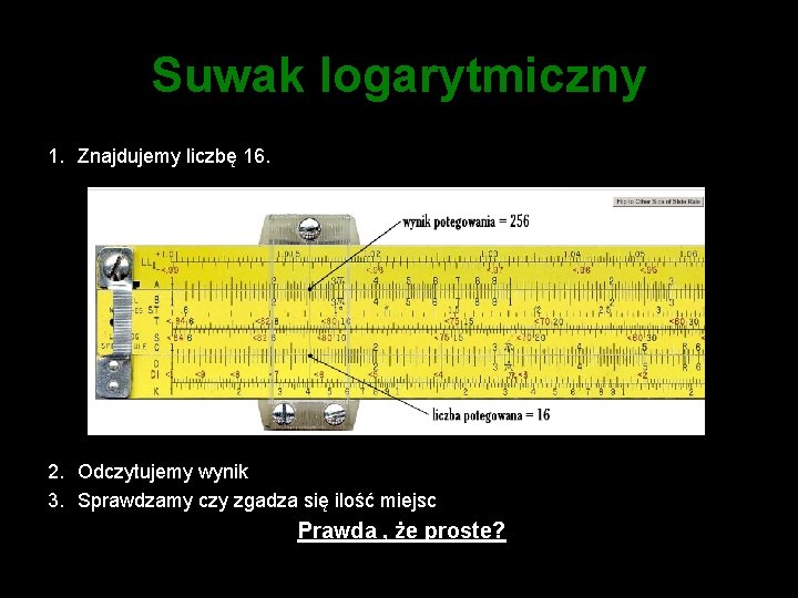 Suwak logarytmiczny 1. Znajdujemy liczbę 16. 2. Odczytujemy wynik 3. Sprawdzamy czy zgadza się