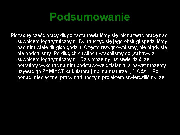 Podsumowanie Pisząc tę część pracy długo zastanawialiśmy się jak nazwać pracę nad suwakiem logarytmicznym.