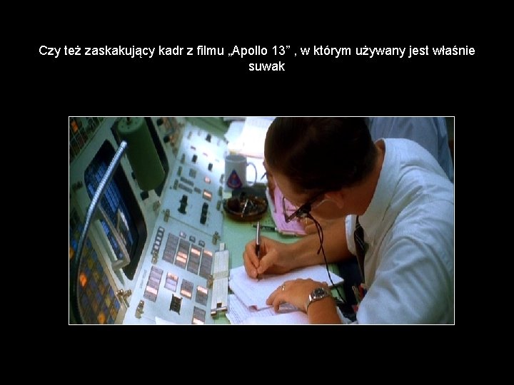 Czy też zaskakujący kadr z filmu „Apollo 13” , w którym używany jest właśnie