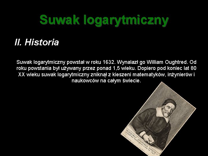 Suwak logarytmiczny II. Historia Suwak logarytmiczny powstał w roku 1632. Wynalazł go William Oughtred.