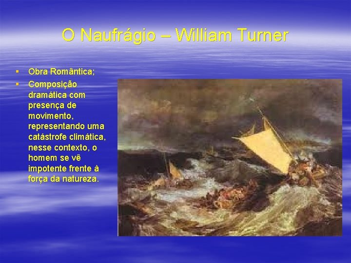 O Naufrágio – William Turner § Obra Romântica; § Composição dramática com presença de