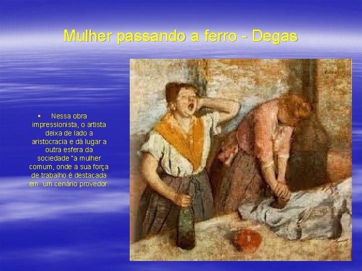 Mulher passando a ferro - Degas § Nessa obra impressionista, o artista deixa de