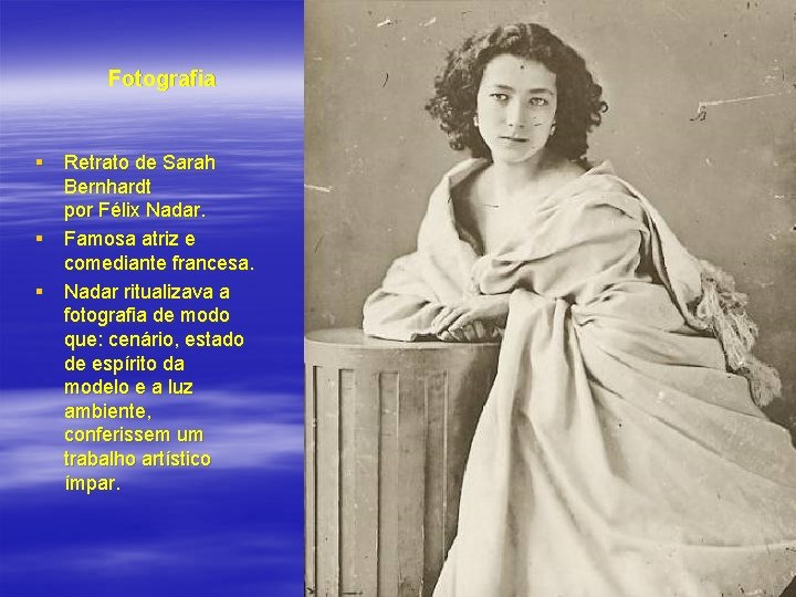 Fotografia § Retrato de Sarah Bernhardt por Félix Nadar. § Famosa atriz e comediante