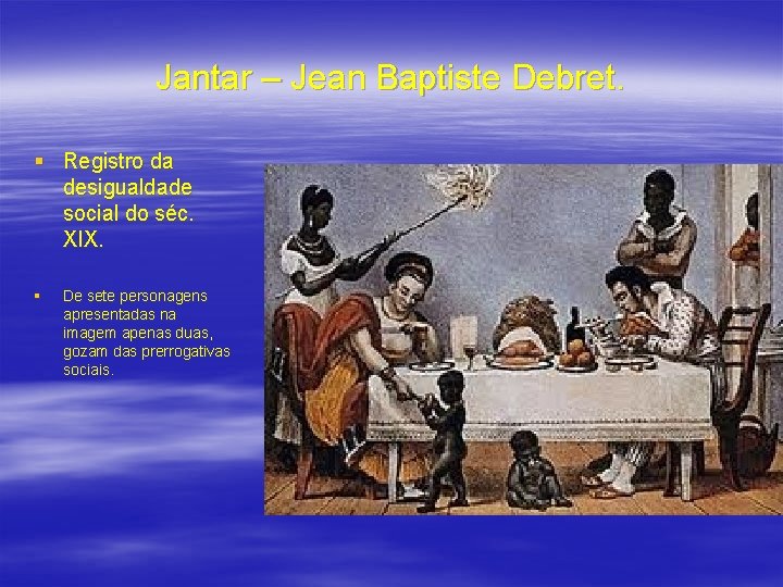 Jantar – Jean Baptiste Debret. § Registro da desigualdade social do séc. XIX. §