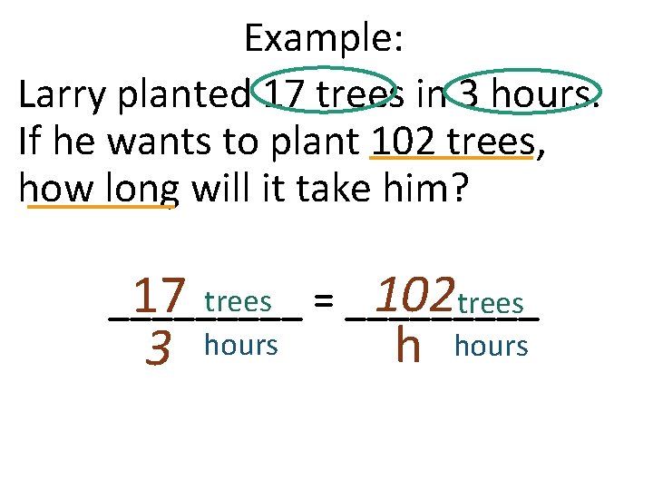 Example: Larry planted 17 trees in 3 hours. If he wants to plant 102 Example: Larry planted 17 trees in 3 hours. If he wants to plant 102