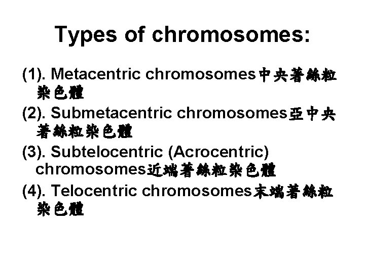 Types of chromosomes: (1). Metacentric chromosomes中央著絲粒 染色體 (2). Submetacentric chromosomes亞中央 著絲粒染色體 (3). Subtelocentric (Acrocentric)