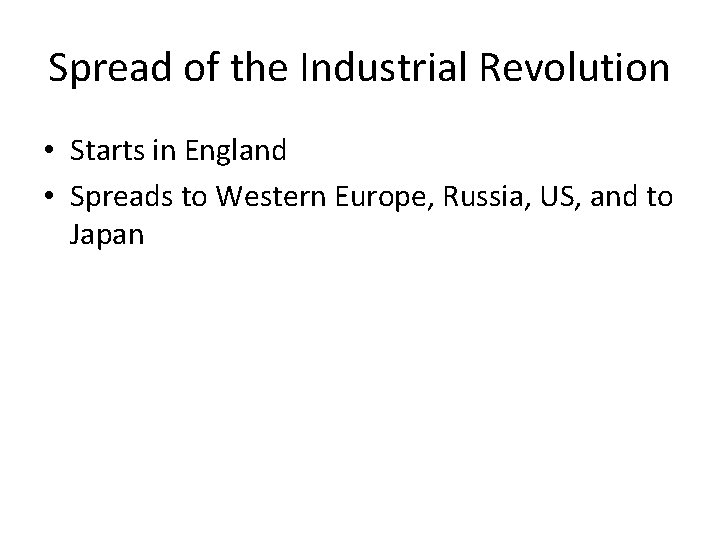 Spread of the Industrial Revolution • Starts in England • Spreads to Western Europe,