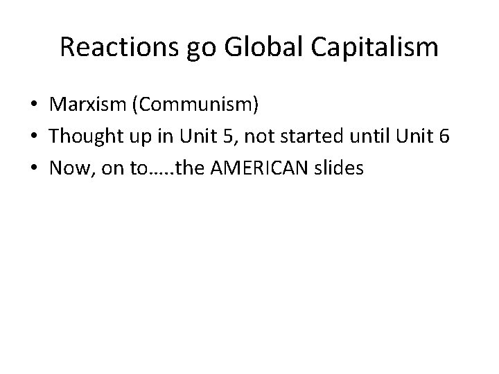 Reactions go Global Capitalism • Marxism (Communism) • Thought up in Unit 5, not