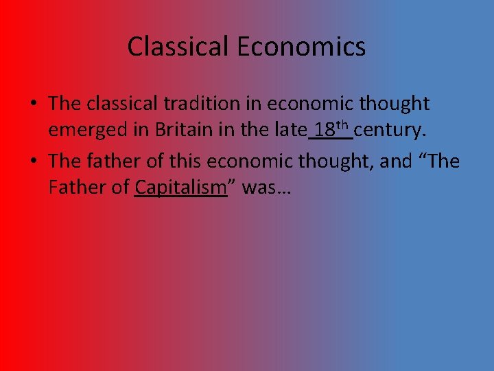 Classical Economics • The classical tradition in economic thought emerged in Britain in the