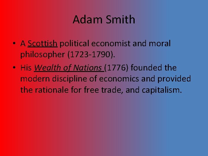 Adam Smith • A Scottish political economist and moral philosopher (1723 -1790). • His