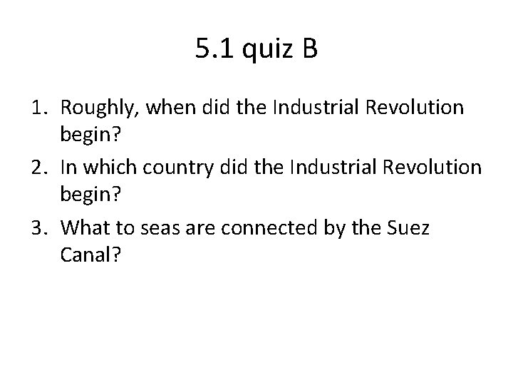 5. 1 quiz B 1. Roughly, when did the Industrial Revolution begin? 2. In