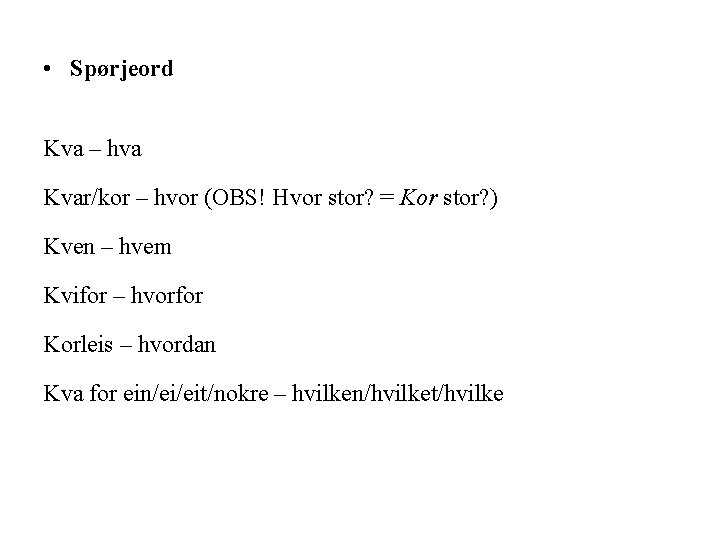  • Spørjeord Kva – hva Kvar/kor – hvor (OBS! Hvor stor? = Kor