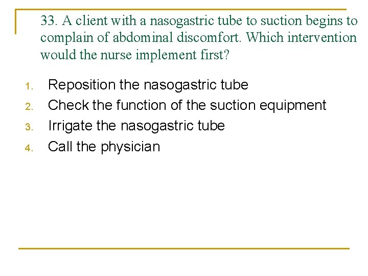 33. A client with a nasogastric tube to suction begins to complain of abdominal